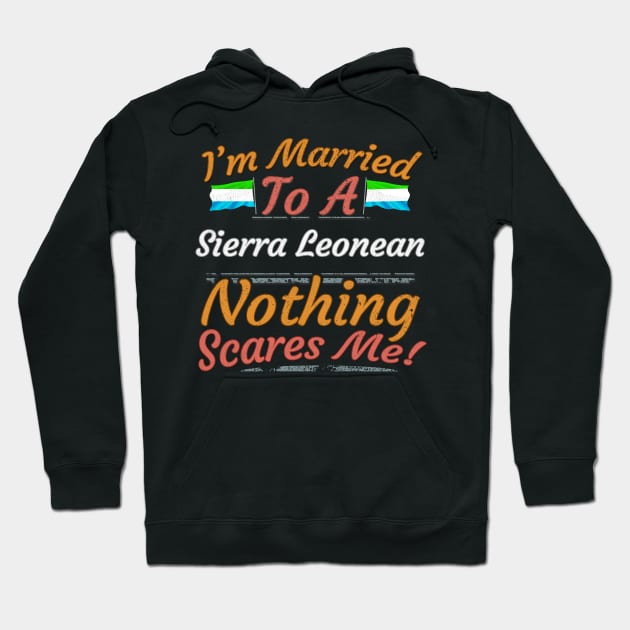 I'm Married To A Sierra Leonean Nothing Scares Me - Gift for Sierra Leonean From Sierra Leone Africa,Western Africa, Hoodie by Country Flags
